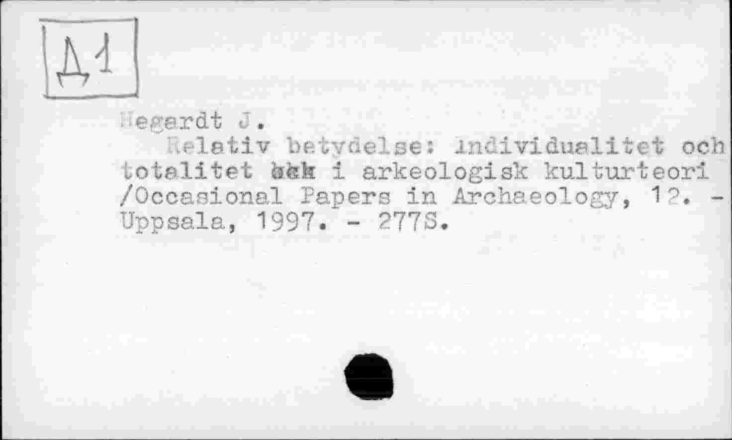 ﻿egardt J.
'.elativ betydelses individuelitet och totalitet dfek і arkeologisk kulturteorl /Occasional Papers in Archaeology, 12. -Uppsala, 1997. - 277S.